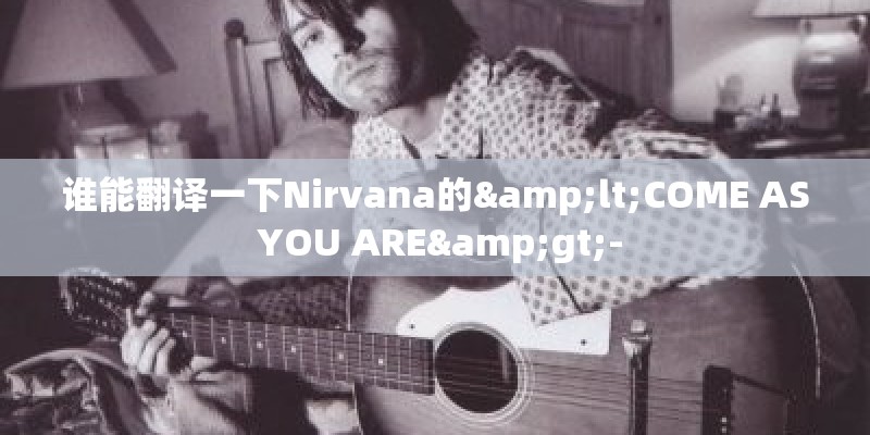 谁能翻译一下Nirvana的<COME AS YOU ARE>-
