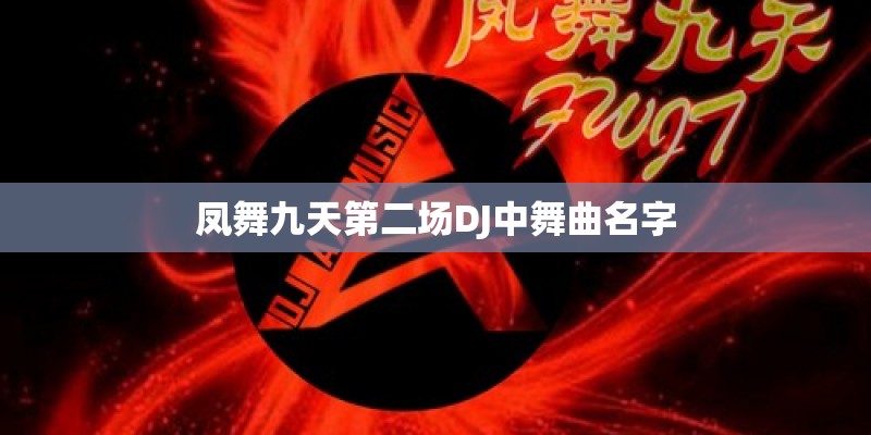 凤舞九天第二场DJ中舞曲名字 凤舞九天第二场DJ中舞曲名字