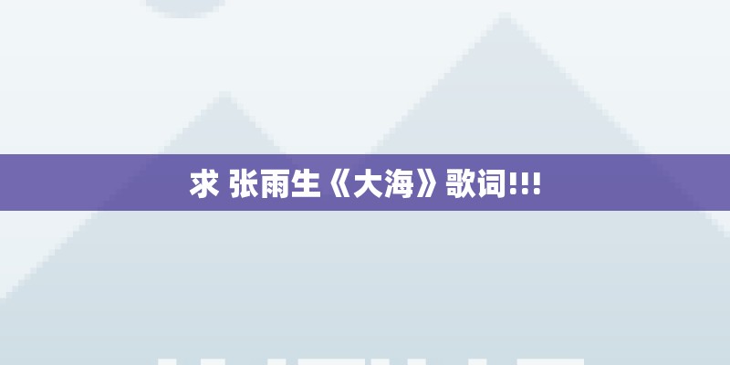 求 张雨生《大海》歌词!!! 求 张雨生《大海》歌词!!!