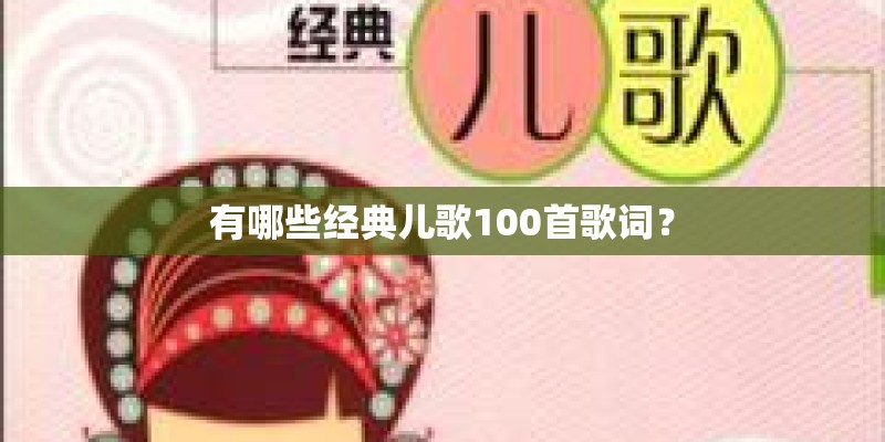 有哪些经典儿歌100首歌词? 有哪些经典儿歌100首歌词?