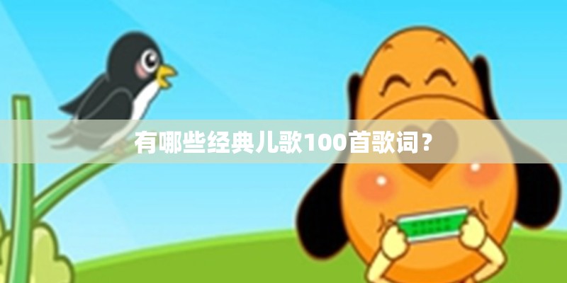有哪些经典儿歌100首歌词? 有哪些经典儿歌100首歌词?