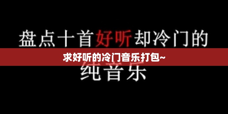 求好听的冷门音乐打包~ 求好听的冷门音乐打包~