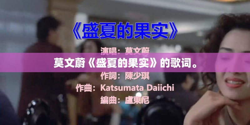 莫文蔚《盛夏的果实》的歌词。 莫文蔚《盛夏的果实》的歌词。