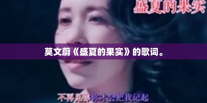 莫文蔚《盛夏的果实》的歌词。 莫文蔚《盛夏的果实》的歌词。