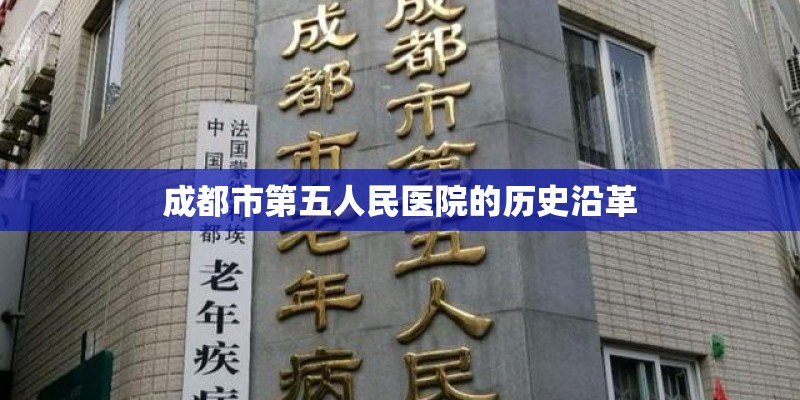 成都市第五人民医院的历史沿革 成都市第五人民医院的历史沿革