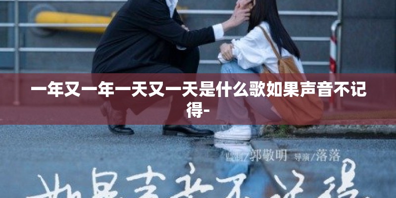 一年又一年一天又一天是什么歌如果声音不记得-