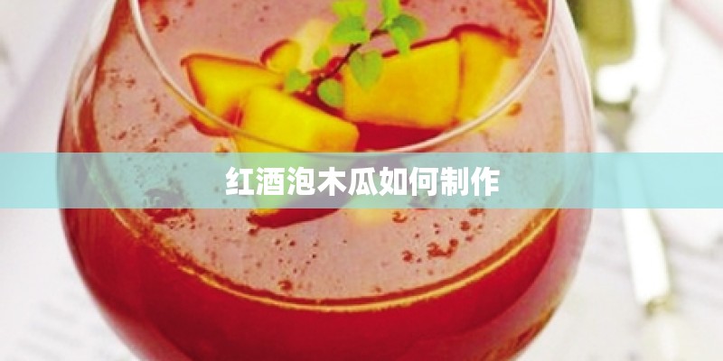 红酒泡木瓜如何制作 红酒泡木瓜如何制作