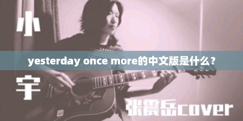 yesterday once more的中文版是什么? yesterday once more的中文版是什么?