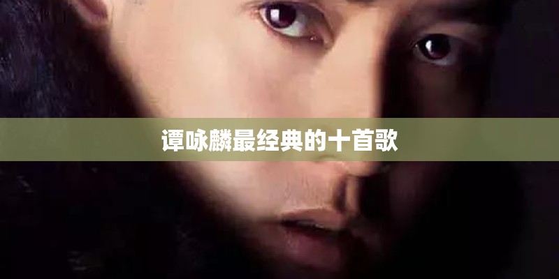 谭咏麟最经典的十首歌 谭咏麟最经典的十首歌