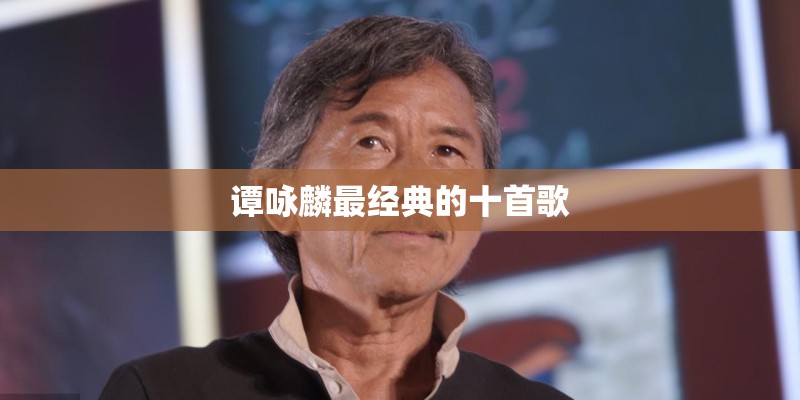 谭咏麟最经典的十首歌 谭咏麟最经典的十首歌
