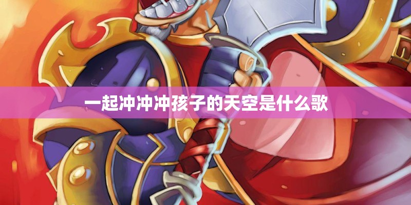 一起冲冲冲孩子的天空是什么歌