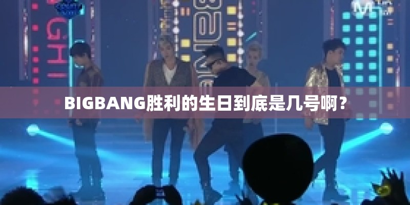 BIGBANG胜利的生日到底是几号啊？