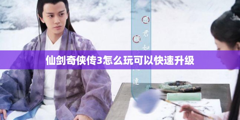仙剑奇侠传3怎么玩可以快速升级