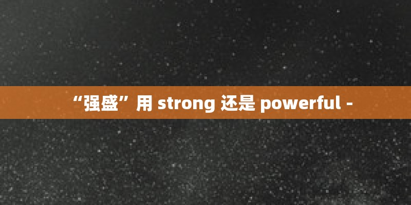 “强盛”用 strong 还是 powerful -