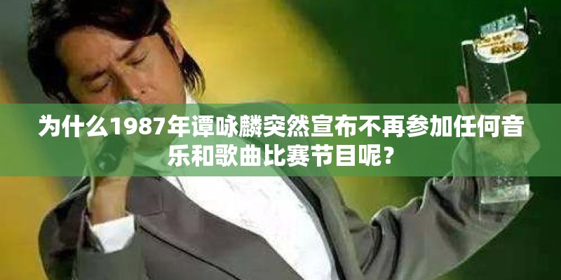 为什么1987年谭咏麟突然宣布不再参加任何音乐和歌曲比赛节目呢？
