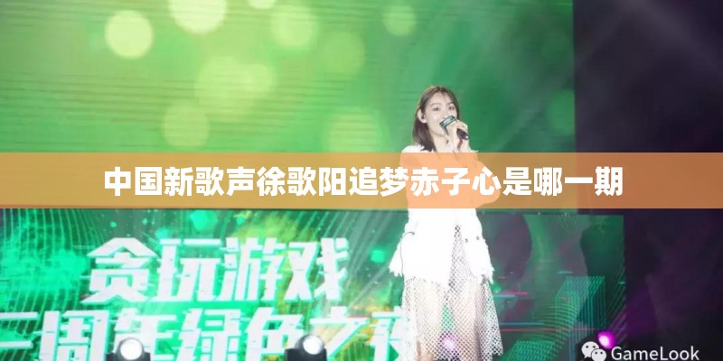 中国新歌声徐歌阳追梦赤子心是哪一期