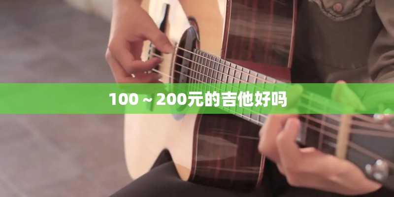 100~200元的吉他好吗 100~200元的吉他好吗