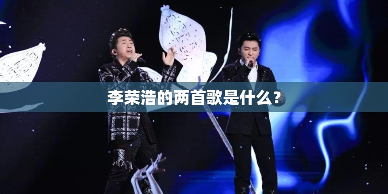 李荣浩的两首歌是什么？