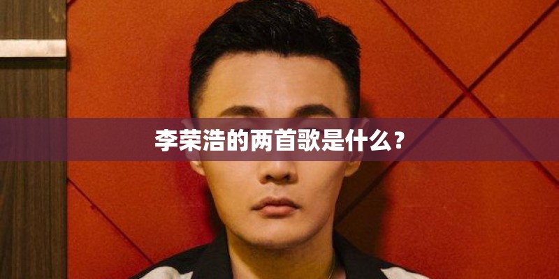 李荣浩的两首歌是什么？