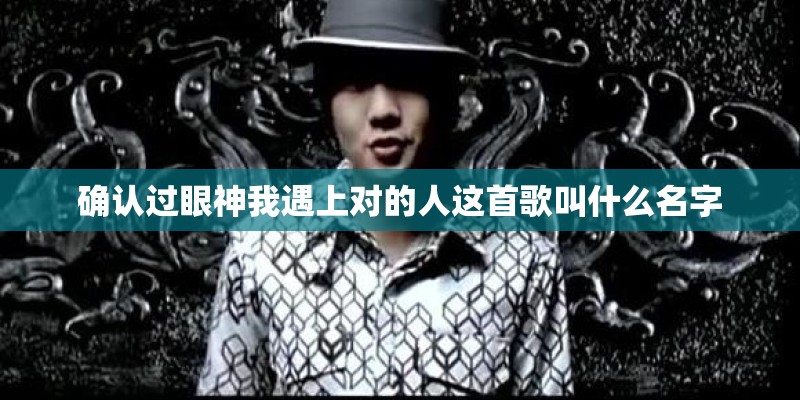 确认过眼神我遇上对的人这首歌叫什么名字