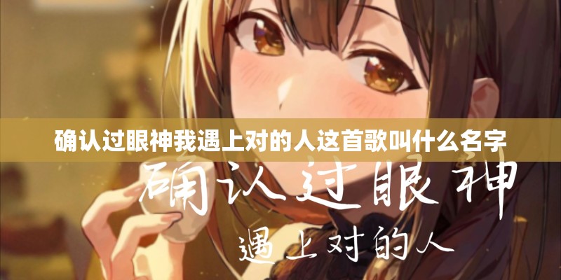 确认过眼神我遇上对的人这首歌叫什么名字
